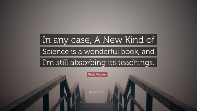 Rudy Rucker Quote: “In any case, A New Kind of Science is a wonderful book, and I’m still absorbing its teachings.”