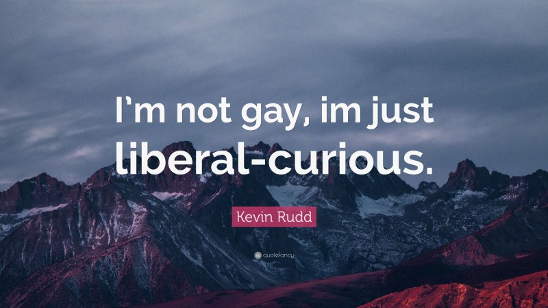 Kevin Rudd Quote: “I’m not gay, im just liberal-curious.”