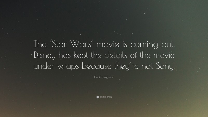 Craig Ferguson Quote: “The ‘Star Wars’ movie is coming out. Disney has kept the details of the movie under wraps because they’re not Sony.”