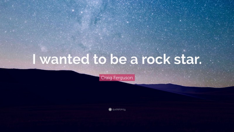Craig Ferguson Quote: “I wanted to be a rock star.”