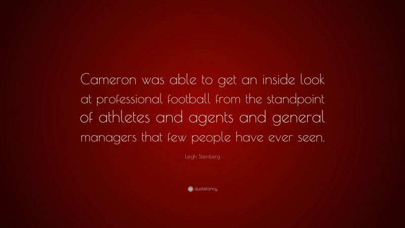 Leigh Steinberg Quote: “Cameron was able to get an inside look at professional football from the standpoint of athletes and agents and general managers that few people have ever seen.”