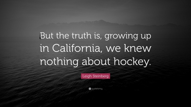 Leigh Steinberg Quote: “But the truth is, growing up in California, we knew nothing about hockey.”