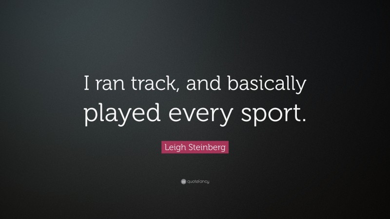 Leigh Steinberg Quote: “I ran track, and basically played every sport.”