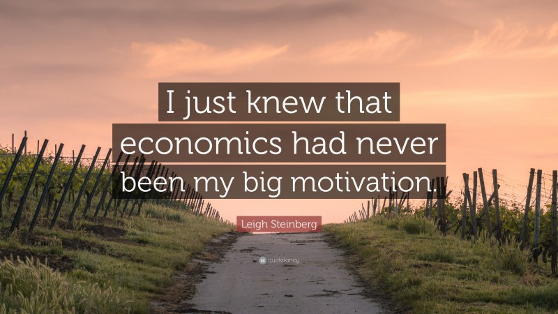 Leigh Steinberg Quote: “I just knew that economics had never been my big motivation.”