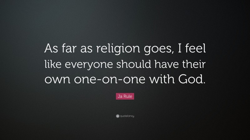 Ja Rule Quote: “As far as religion goes, I feel like everyone should have their own one-on-one with God.”