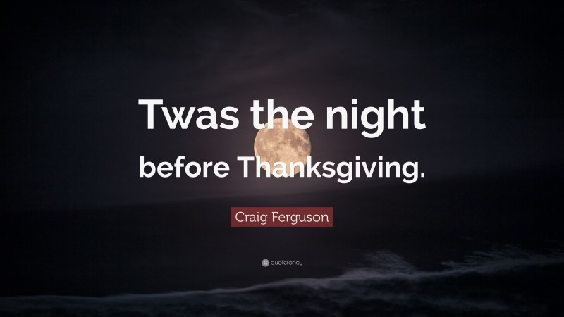 Craig Ferguson Quote: “Twas the night before Thanksgiving.”