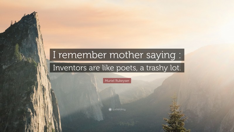 Muriel Rukeyser Quote: “I remember mother saying : Inventors are like poets, a trashy lot.”