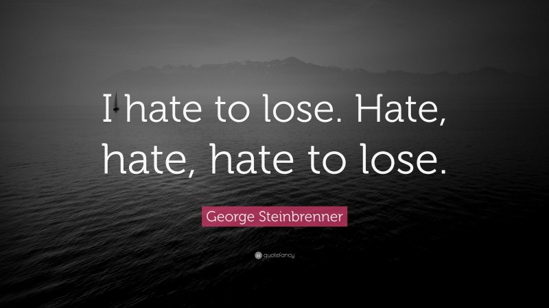 George Steinbrenner Quote: “I hate to lose. Hate, hate, hate to lose.”