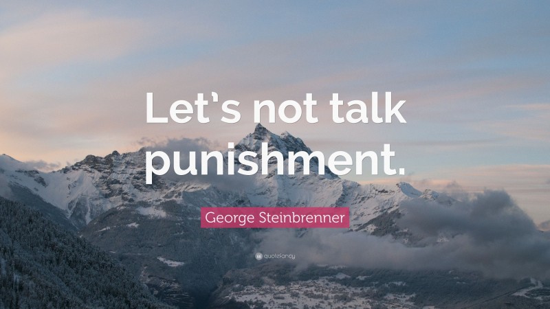 George Steinbrenner Quote: “Let’s not talk punishment.”