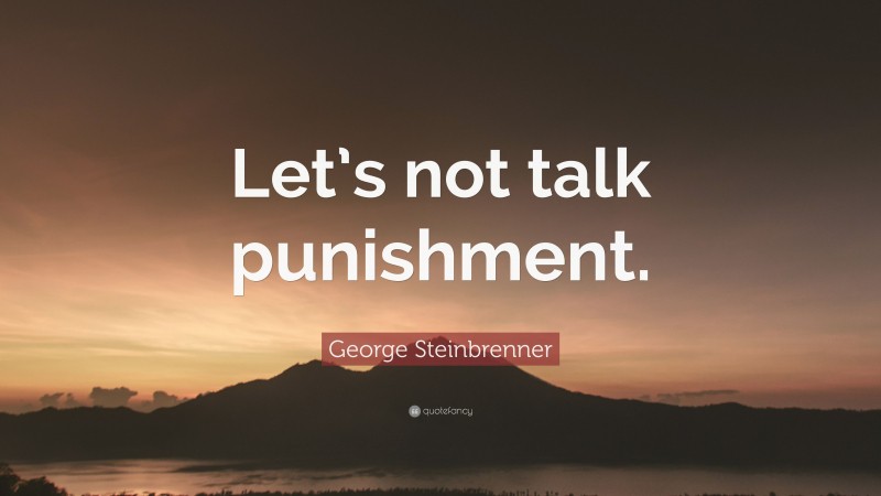 George Steinbrenner Quote: “Let’s not talk punishment.”