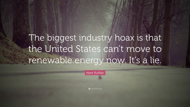 Mark Ruffalo Quote: “The biggest industry hoax is that the United States can’t move to renewable energy now. It’s a lie.”