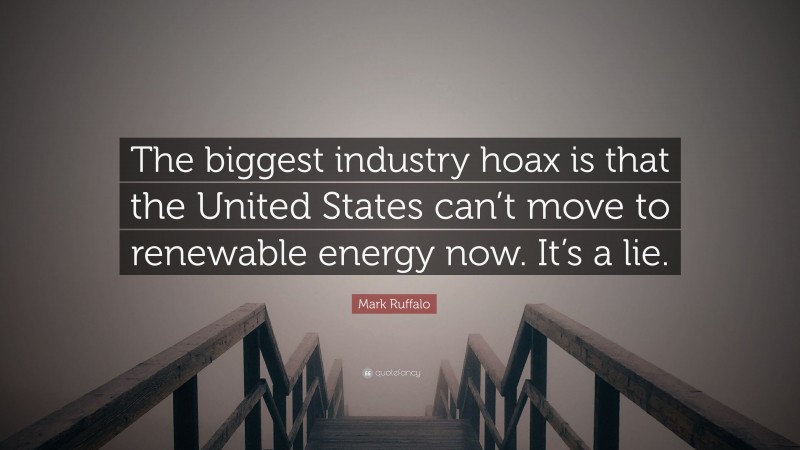 Mark Ruffalo Quote: “The biggest industry hoax is that the United States can’t move to renewable energy now. It’s a lie.”