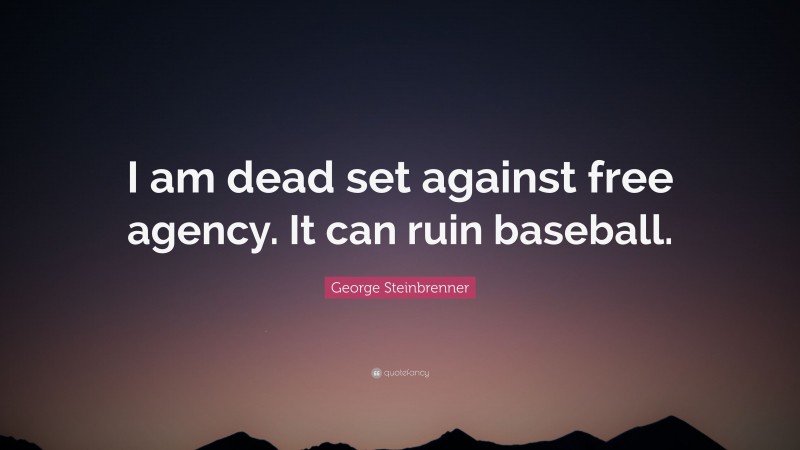 George Steinbrenner Quote: “I am dead set against free agency. It can ruin baseball.”