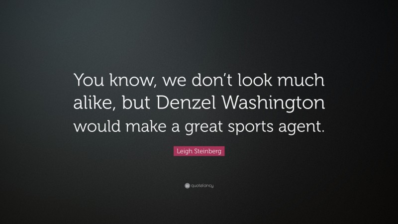 Leigh Steinberg Quote: “You know, we don’t look much alike, but Denzel Washington would make a great sports agent.”