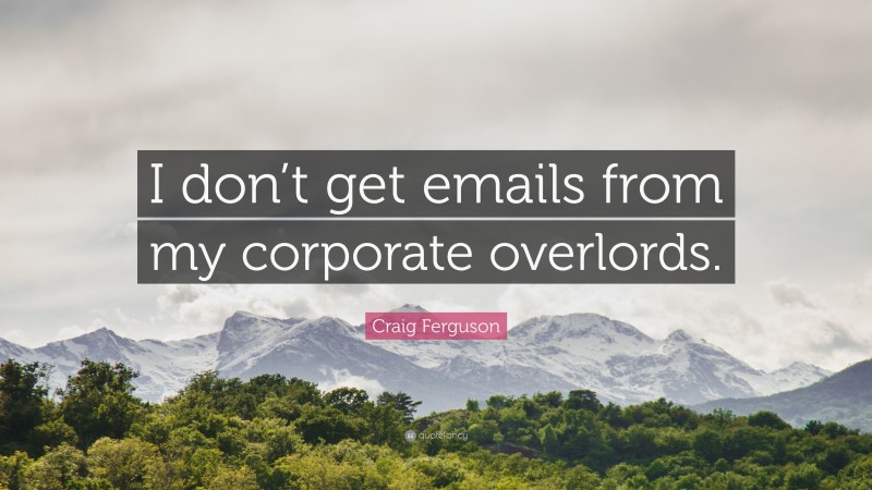 Craig Ferguson Quote: “I don’t get emails from my corporate overlords.”