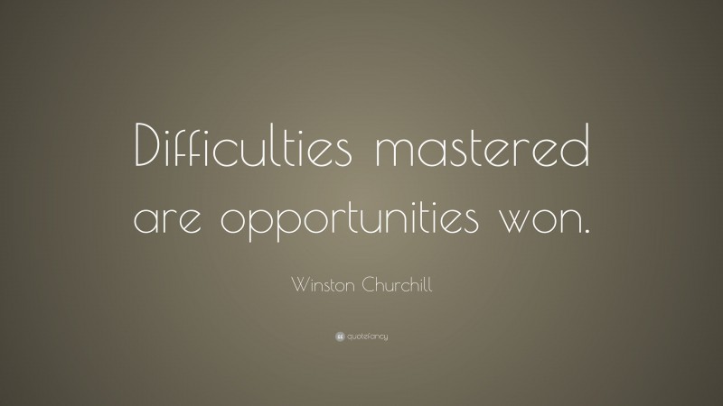 Winston Churchill Quote: “Difficulties mastered are opportunities won.”