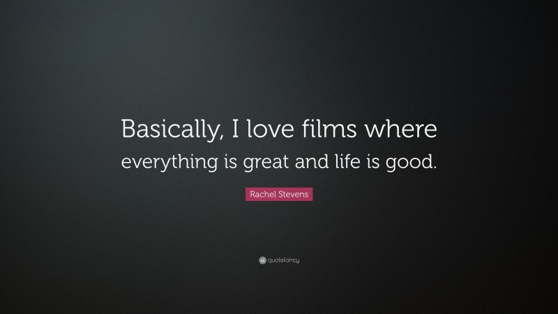 Rachel Stevens Quote: “Basically, I love films where everything is great and life is good.”