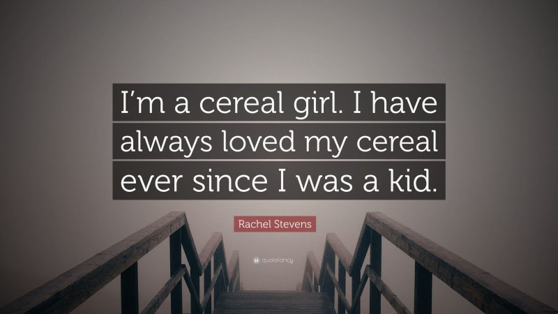 Rachel Stevens Quote: “I’m a cereal girl. I have always loved my cereal ever since I was a kid.”