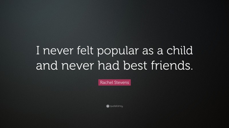 Rachel Stevens Quote: “I never felt popular as a child and never had best friends.”
