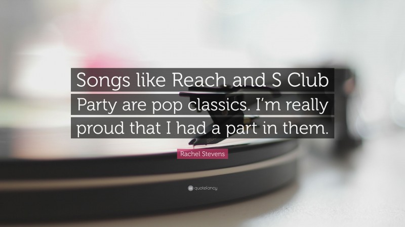 Rachel Stevens Quote: “Songs like Reach and S Club Party are pop classics. I’m really proud that I had a part in them.”