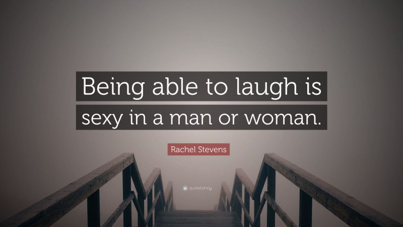 Rachel Stevens Quote: “Being able to laugh is sexy in a man or woman.”