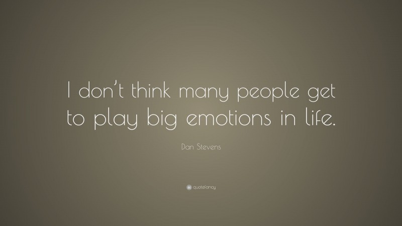 Dan Stevens Quote: “I don’t think many people get to play big emotions in life.”