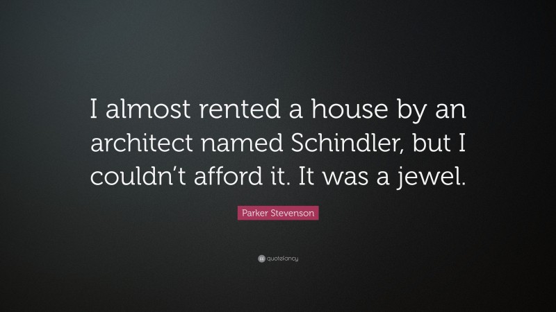 Parker Stevenson Quote: “I almost rented a house by an architect named Schindler, but I couldn’t afford it. It was a jewel.”