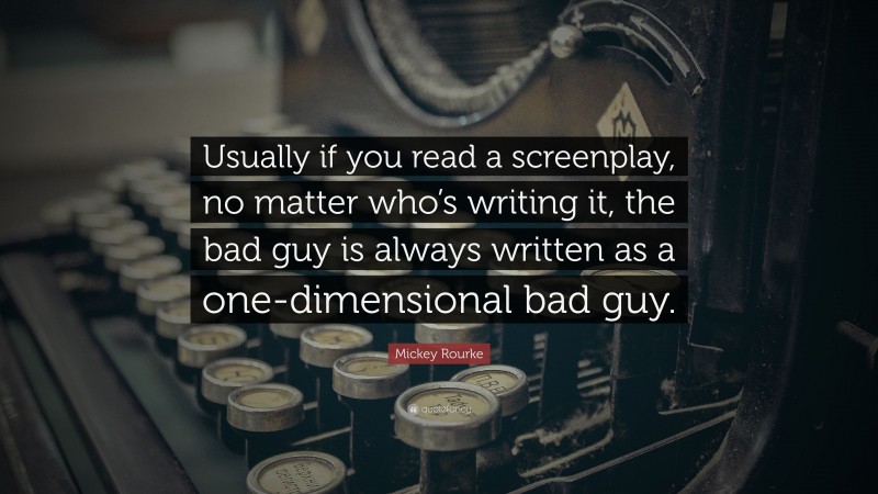 Mickey Rourke Quote: “Usually if you read a screenplay, no matter who’s writing it, the bad guy is always written as a one-dimensional bad guy.”