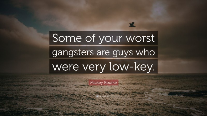 Mickey Rourke Quote: “Some of your worst gangsters are guys who were very low-key.”
