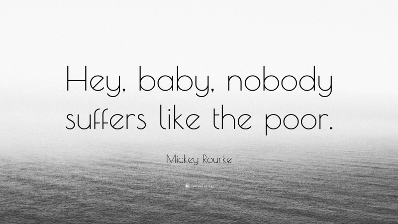 Mickey Rourke Quote: “Hey, baby, nobody suffers like the poor.”