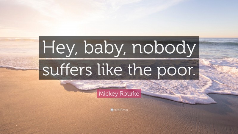 Mickey Rourke Quote: “Hey, baby, nobody suffers like the poor.”