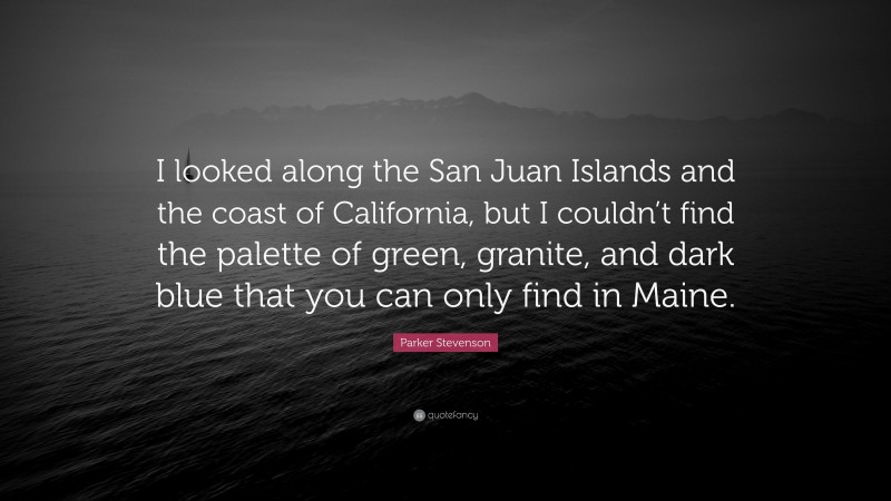 Parker Stevenson Quote: “I looked along the San Juan Islands and the coast of California, but I couldn’t find the palette of green, granite, and dark blue that you can only find in Maine.”