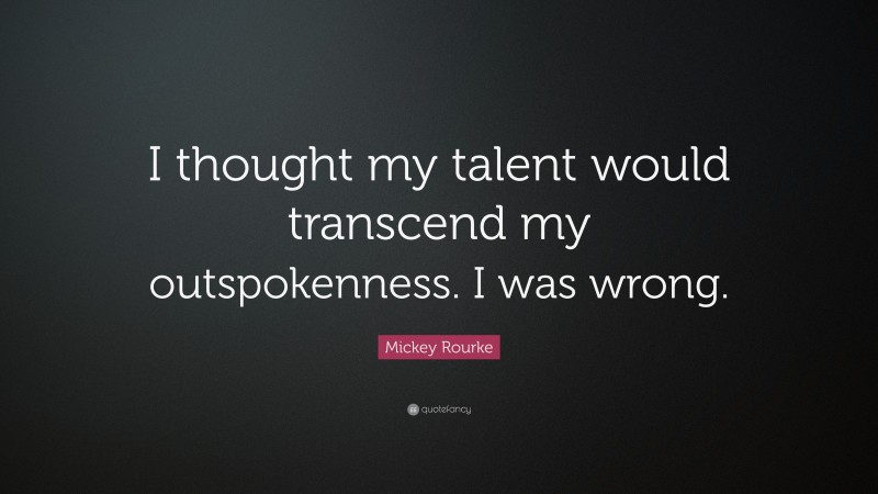 Mickey Rourke Quote: “I thought my talent would transcend my outspokenness. I was wrong.”