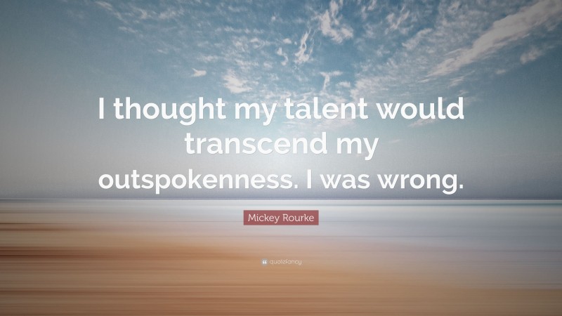 Mickey Rourke Quote: “I thought my talent would transcend my outspokenness. I was wrong.”