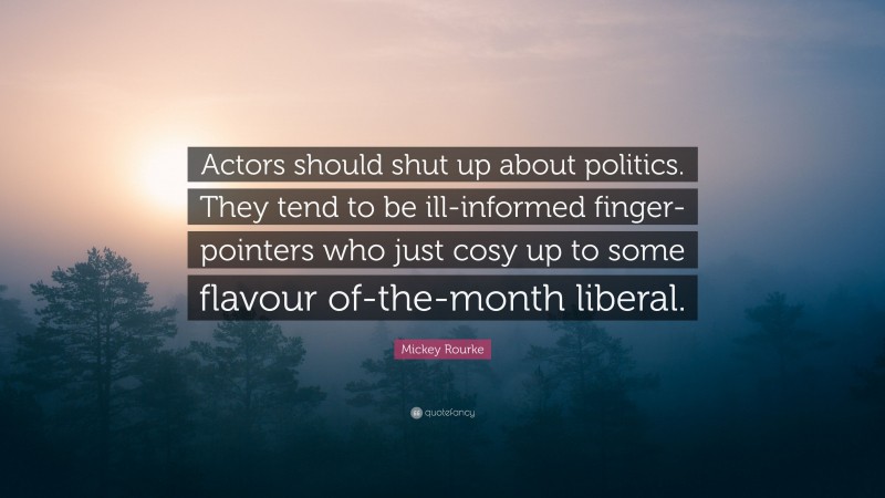Mickey Rourke Quote: “Actors should shut up about politics. They tend to be ill-informed finger-pointers who just cosy up to some flavour of-the-month liberal.”
