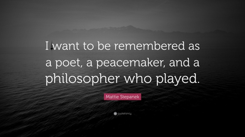 Mattie Stepanek Quote: “I want to be remembered as a poet, a peacemaker, and a philosopher who played.”