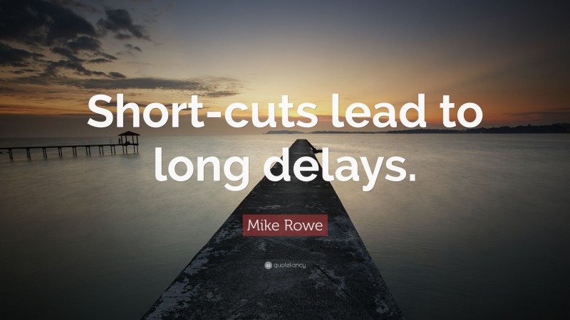 Mike Rowe Quote: “Short-cuts lead to long delays.”
