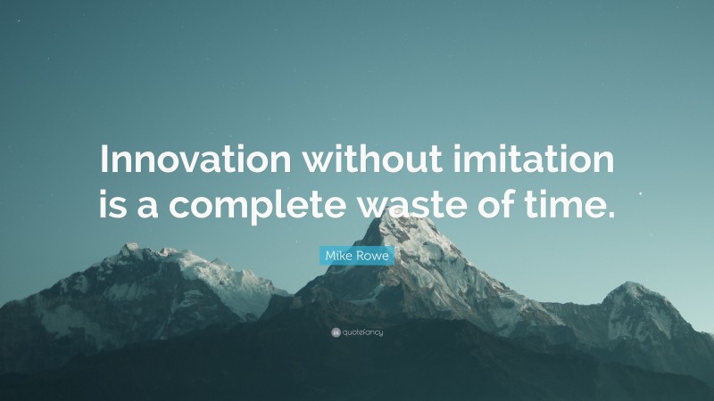 Mike Rowe Quote: “Innovation without imitation is a complete waste of time.”