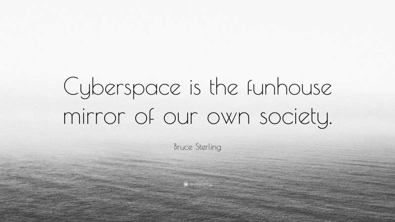 Bruce Sterling Quote: “Cyberspace is the funhouse mirror of our own society.”