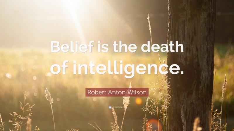 Robert Anton Wilson Quote: “Belief is the death of intelligence.”