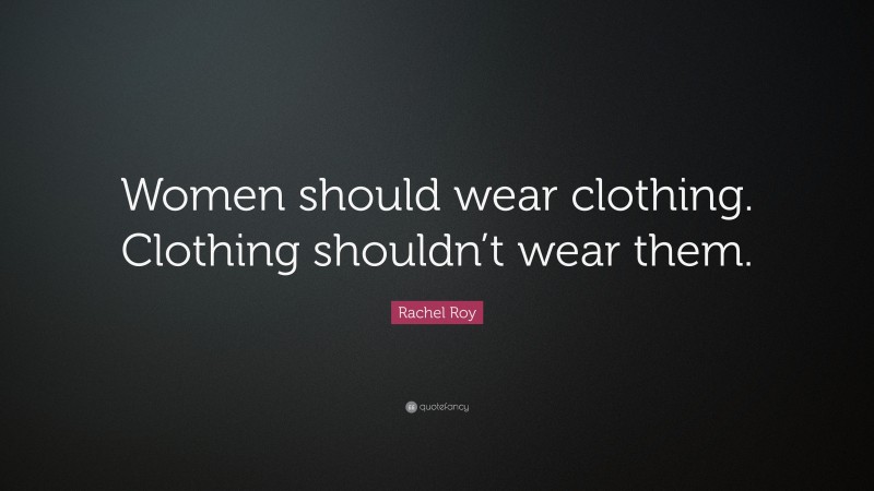 Rachel Roy Quote: “Women should wear clothing. Clothing shouldn’t wear them.”