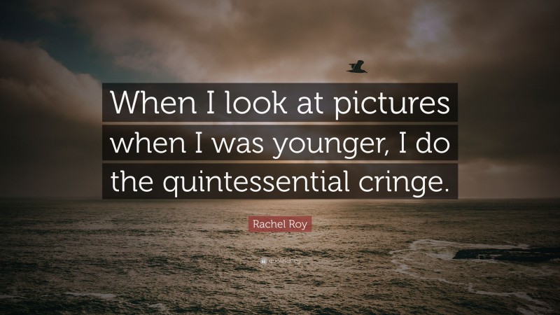 Rachel Roy Quote: “When I look at pictures when I was younger, I do the quintessential cringe.”