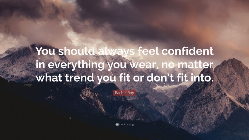 Rachel Roy Quote: “You should always feel confident in everything you wear, no matter what trend you fit or don’t fit into.”