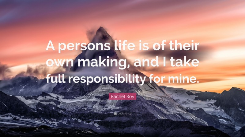 Rachel Roy Quote: “A persons life is of their own making, and I take full responsibility for mine.”