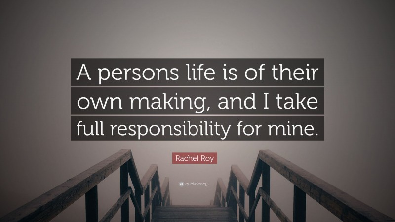 Rachel Roy Quote: “A persons life is of their own making, and I take full responsibility for mine.”