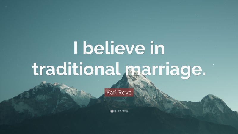Karl Rove Quote: “I believe in traditional marriage.”