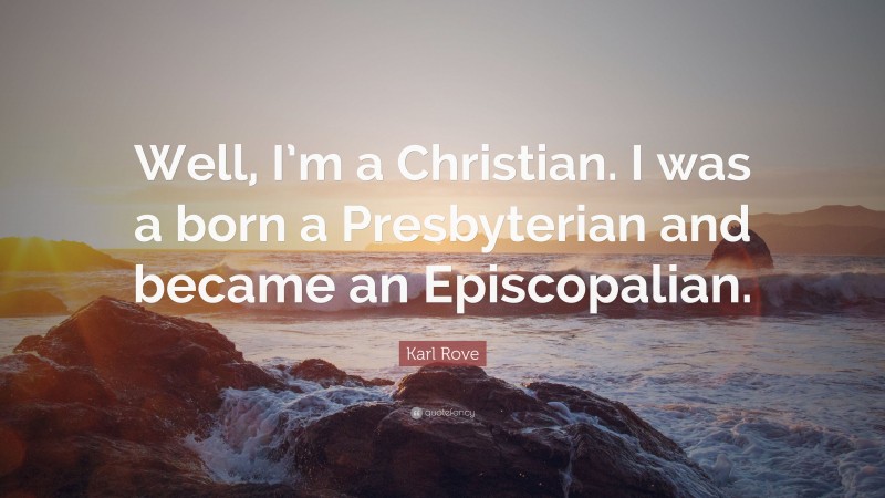Karl Rove Quote: “Well, I’m a Christian. I was a born a Presbyterian and became an Episcopalian.”