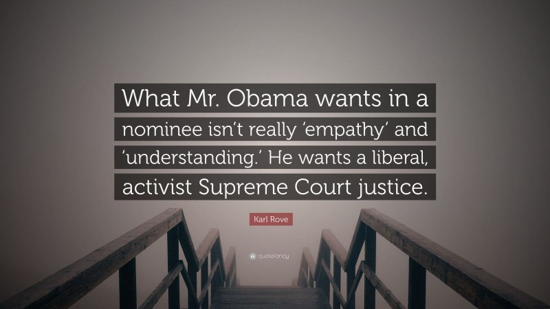 Karl Rove Quote: “What Mr. Obama wants in a nominee isn’t really ‘empathy’ and ‘understanding.’ He wants a liberal, activist Supreme Court justice.”