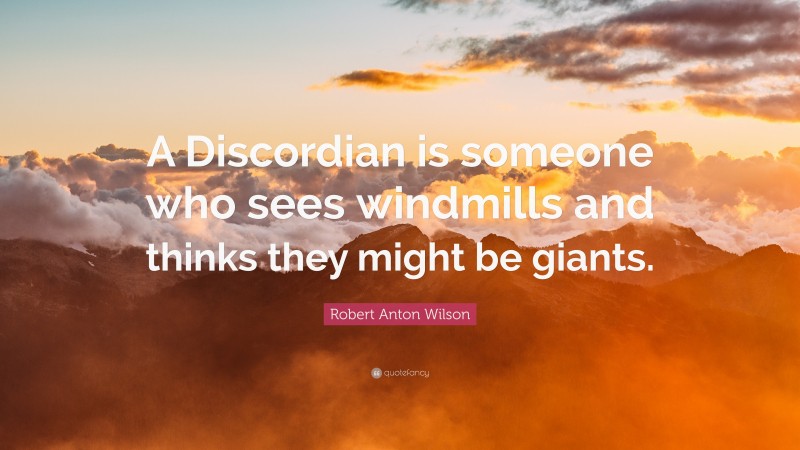 Robert Anton Wilson Quote: “A Discordian is someone who sees windmills and thinks they might be giants.”