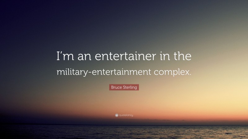 Bruce Sterling Quote: “I’m an entertainer in the military-entertainment complex.”